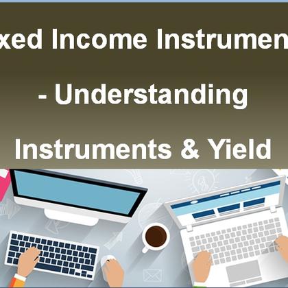 Fixed Income Instruments - Understanding Instruments & Yield